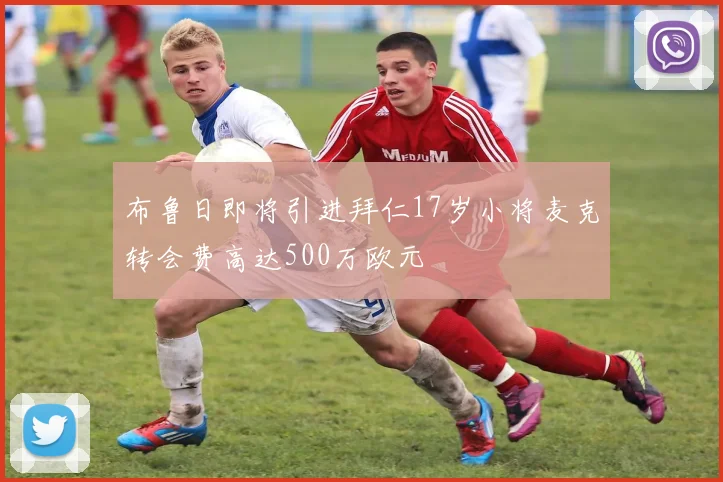 布鲁日即将引进拜仁17岁小将麦克转会费高达500万欧元