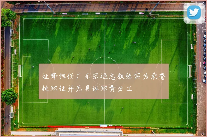 杜锋担任广东宏远总教练实为荣誉性职位并无具体职责分工