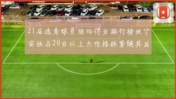 21届选秀球员场均得分排行榜坎宁安独占20分以上杰伦格林紧随其后