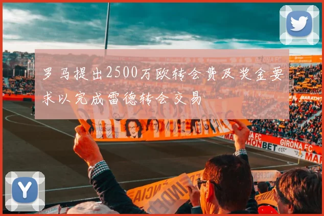 罗马提出2500万欧转会费及奖金要求以完成雷德转会交易