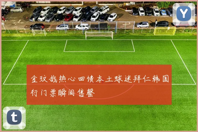 金玟哉热心回馈本土球迷拜仁韩国行门票瞬间售罄